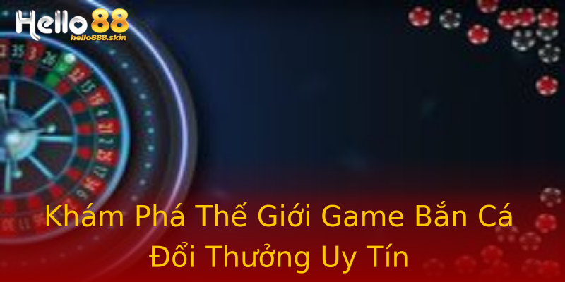 Khám Phá Thế Giới Game Bắn Cá Đổi Thưởng Uy Tín Khám Phá Thế Giới Game Bắn Cá Đổi Thưởng Uy Tín