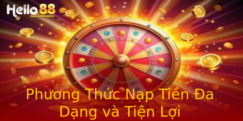 Phương Thức Nạp Tiền Đa Dạng và Tiện Lợi Phương Thức Nạp Tiền Đa Dạng và Tiện Lợi