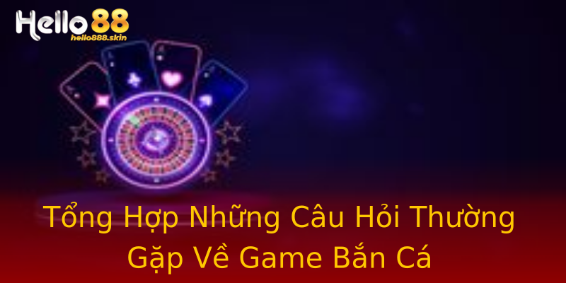 Tổng Hợp Những Câu Hỏi Thường Gặp Về Game Bắn Cá Tổng Hợp Những Câu Hỏi Thường Gặp Về Game Bắn Cá